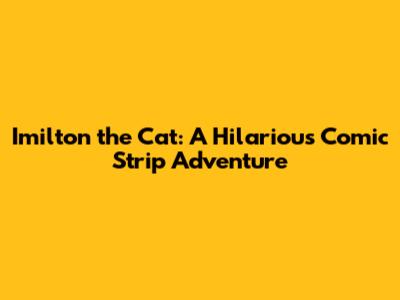 Imilton the Cat: A Hilarious Comic Strip Adventure