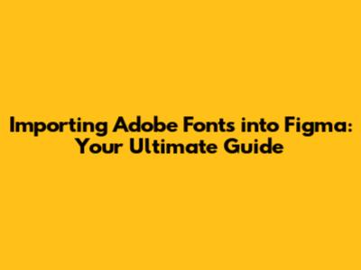 Importing Adobe Fonts into Figma: Your Ultimate Guide