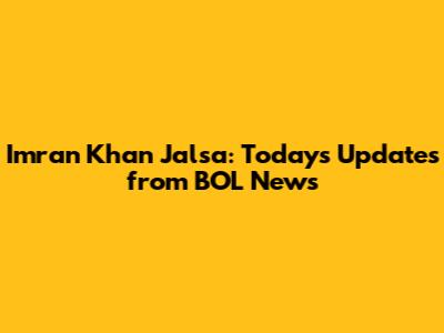 Imran Khan Jalsa: Today's Updates from BOL News