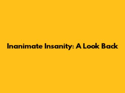 Inanimate Insanity: A Look Back