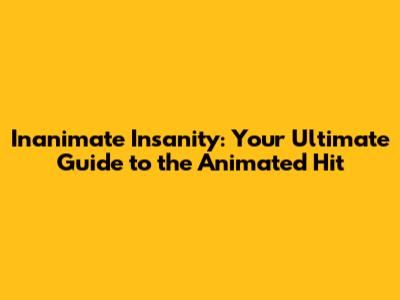 Inanimate Insanity: Your Ultimate Guide to the Animated Hit