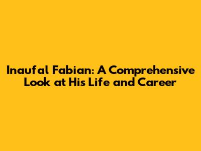 Inaufal Fabian: A Comprehensive Look at His Life and Career