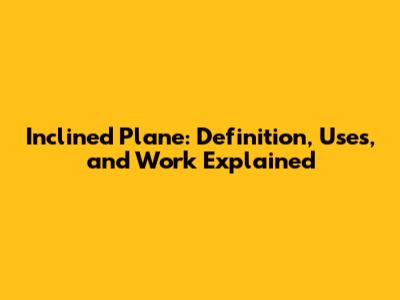 Inclined Plane: Definition, Uses, and Work Explained