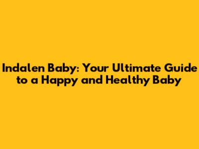 Indalen Baby: Your Ultimate Guide to a Happy and Healthy Baby