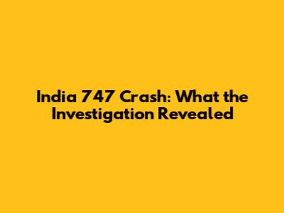 India 747 Crash: What the Investigation Revealed