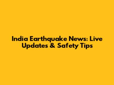 India Earthquake News: Live Updates & Safety Tips