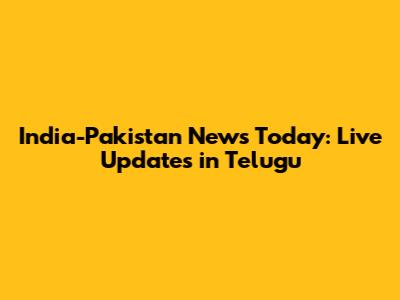 India-Pakistan News Today: Live Updates in Telugu