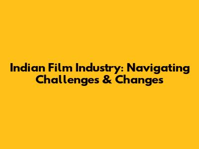 Indian Film Industry: Navigating Challenges & Changes