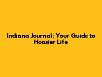 Indiana Journal: Your Guide to Hoosier Life