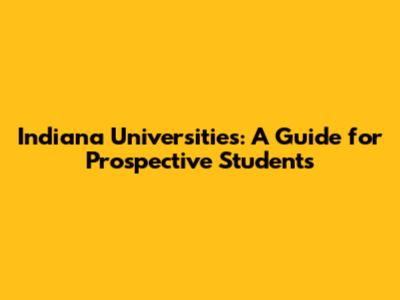 Indiana Universities: A Guide for Prospective Students