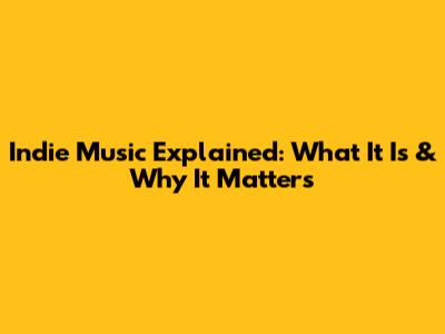 Indie Music Explained: What It Is & Why It Matters