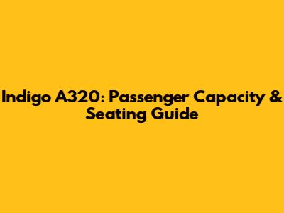 Indigo A320: Passenger Capacity & Seating Guide