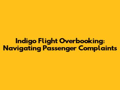 Indigo Flight Overbooking: Navigating Passenger Complaints
