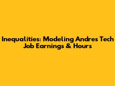 Inequalities: Modeling Andre's Tech Job Earnings & Hours