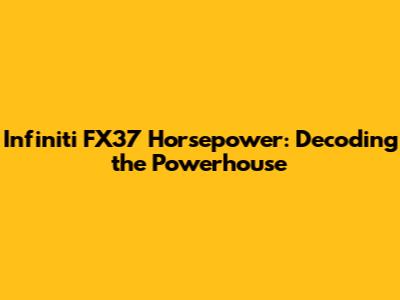 Infiniti FX37 Horsepower: Decoding the Powerhouse