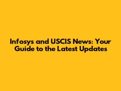 Infosys and USCIS News: Your Guide to the Latest Updates