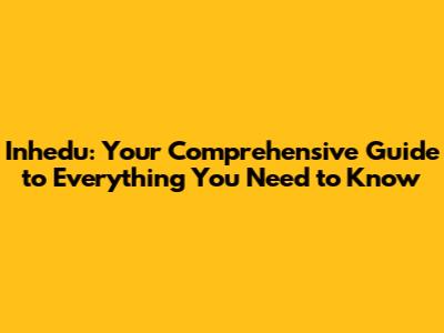 Inhedu: Your Comprehensive Guide to Everything You Need to Know