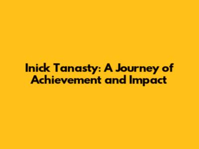 Inick Tanasty: A Journey of Achievement and Impact