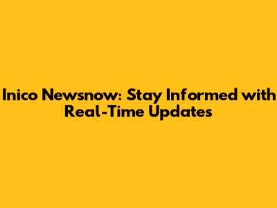 Inico Newsnow: Stay Informed with Real-Time Updates