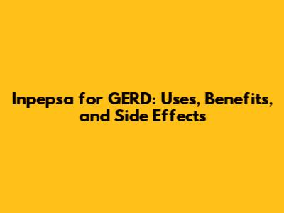 Inpepsa for GERD: Uses, Benefits, and Side Effects