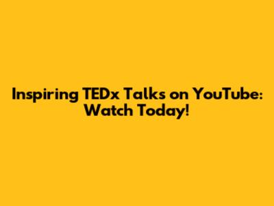 Inspiring TEDx Talks on YouTube: Watch Today!