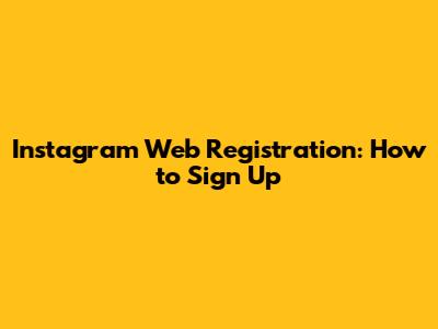 Instagram Web Registration: How to Sign Up