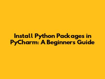 Install Python Packages in PyCharm: A Beginner's Guide