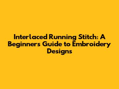 Interlaced Running Stitch: A Beginner's Guide to Embroidery Designs