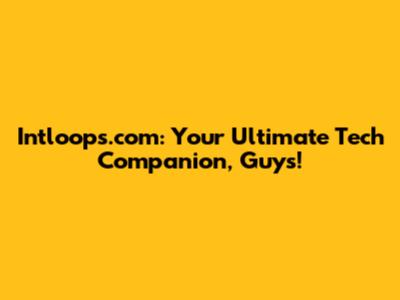 Intloops.com: Your Ultimate Tech Companion, Guys!