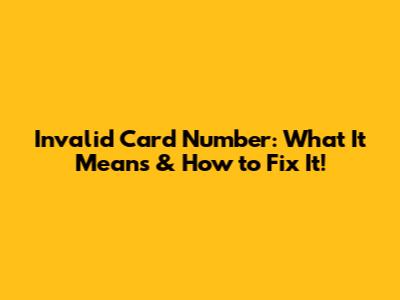 Invalid Card Number: What It Means & How to Fix It!