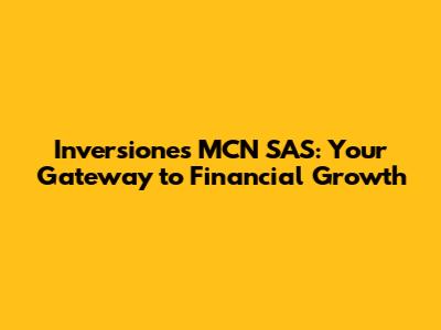 Inversiones MCN SAS: Your Gateway to Financial Growth