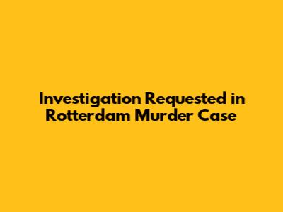 Investigation Requested in Rotterdam Murder Case