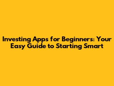 Investing Apps for Beginners: Your Easy Guide to Starting Smart