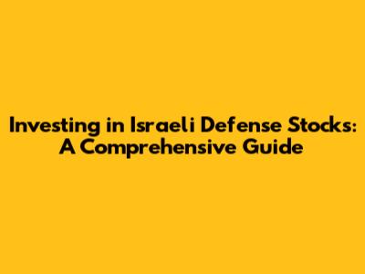 Investing in Israeli Defense Stocks: A Comprehensive Guide