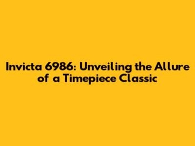 Invicta 6986: Unveiling the Allure of a Timepiece Classic