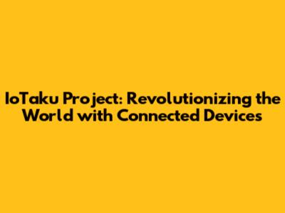 IoTaku Project: Revolutionizing the World with Connected Devices