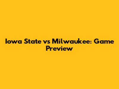 Iowa State vs Milwaukee: Game Preview