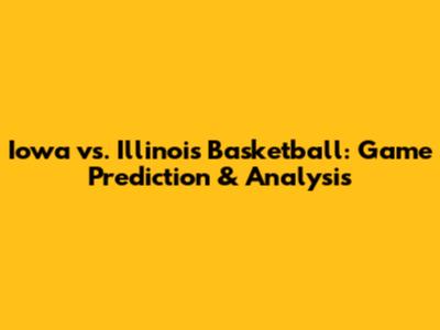 Iowa vs. Illinois Basketball: Game Prediction & Analysis