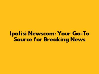 Ipolisi Newscom: Your Go-To Source for Breaking News