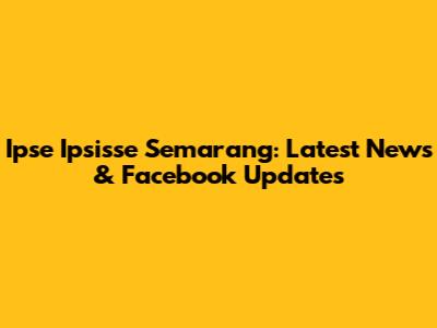 Ipse Ipsisse Semarang: Latest News & Facebook Updates
