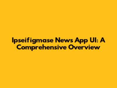 Ipseifigmase News App UI: A Comprehensive Overview