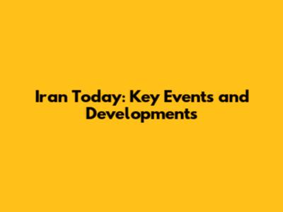 Iran Today: Key Events and Developments