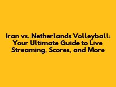 Iran vs. Netherlands Volleyball: Your Ultimate Guide to Live Streaming, Scores, and More