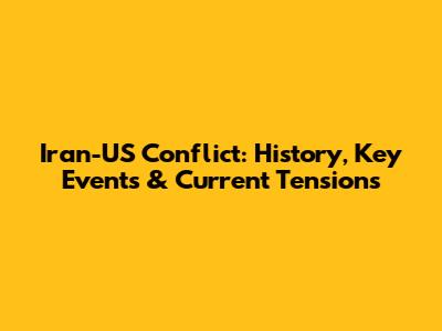 Iran-US Conflict: History, Key Events & Current Tensions