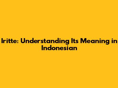 Iritte: Understanding Its Meaning in Indonesian