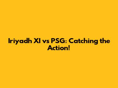 Iriyadh XI vs PSG: Catching the Action!