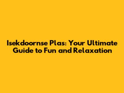 Isekdoornse Plas: Your Ultimate Guide to Fun and Relaxation