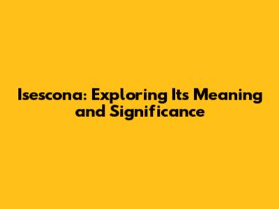 Isescona: Exploring Its Meaning and Significance