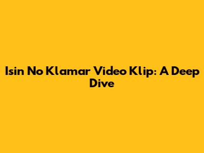Isin No Klamar Video Klip: A Deep Dive