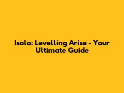 Isolo: Levelling Arise - Your Ultimate Guide
